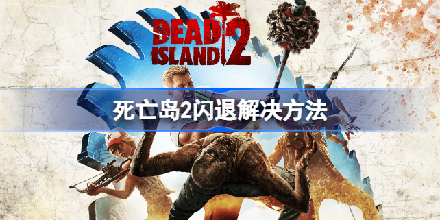 死亡岛2闪退解决方法 死亡岛2闪退怎么办