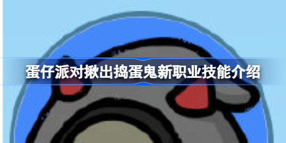 蛋仔派对揪出捣蛋鬼新增职业有什么 蛋仔派对揪出捣蛋鬼新职业技能介绍