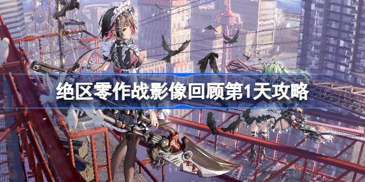绝区零作战影像回顾第1天攻略 绝区零作战影像回顾第1天怎么攻略