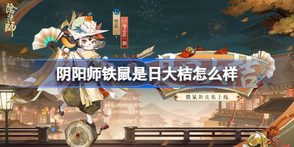 阴阳师铁鼠是日大桔怎么样 阴阳师铁鼠是日大桔皮肤怎么获得