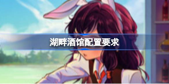 湖畔酒馆配置要求 湖畔酒馆配置要求一览