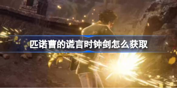 匹诺曹的谎言时钟剑怎么获取 匹诺曹的谎言时钟剑获取