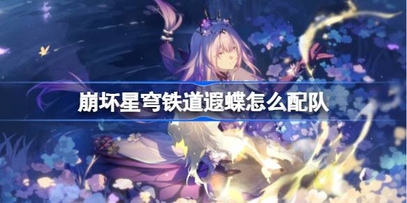 崩坏星穹铁道遐蝶怎么配队 崩铁遐蝶队伍推荐