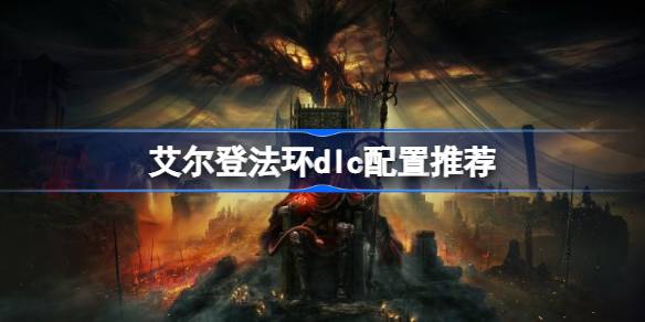 艾尔登法环DLC配置需求是什么 艾尔登法环dlc配置推荐