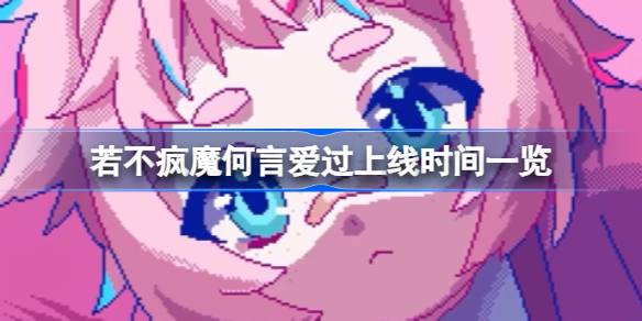 若不疯魔何言爱过什么时候上线 若不疯魔何言爱过上线时间一览
