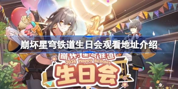 崩坏星穹铁道2周年生日会地址 崩铁生日会观看活动在哪2025