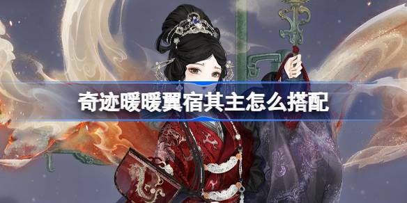 奇迹暖暖翼宿其主怎么搭配 奇迹暖暖翼火蛇搭配攻略