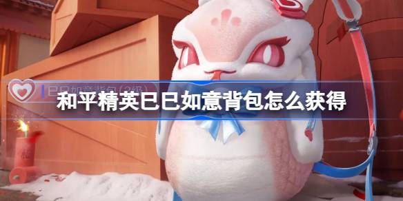 和平精英巳巳如意背包怎么获得 和平精英巳巳如意背包获取攻略