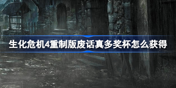 生化危机4重制版废话真多奖杯怎么获得 生化危机4重制版废话真多奖杯攻略