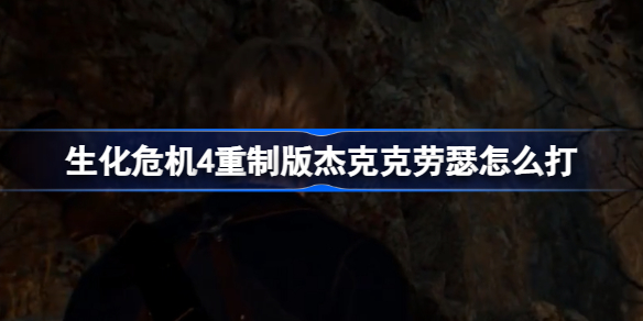 生化危机4重制版杰克克劳瑟怎么打 生化危机4重制版杰克克劳瑟打法攻略