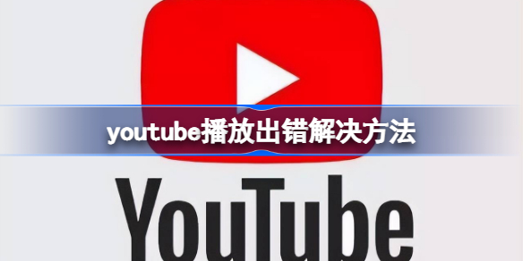 youtube播放出错怎么办 youtube播放出错解决方法