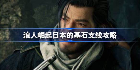 浪人崛起日本的基石支线怎么完成 浪人崛起日本的基石支线攻略