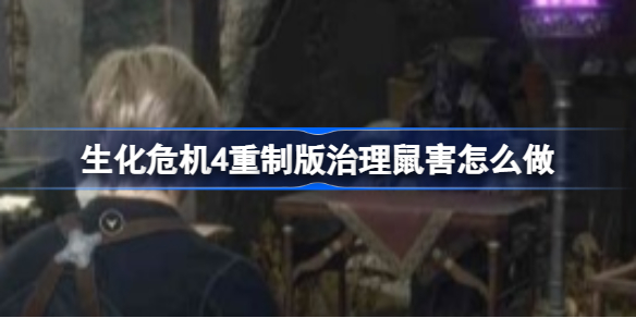 生化危机4重制版治理鼠害怎么做 生化危机4重制版治理鼠害攻略