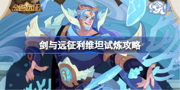 剑与远征利维坦试炼怎么打 剑与远征利维坦试炼攻略