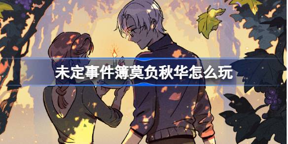 未定事件簿莫负秋华怎么玩 未定事件簿莫弈生日活动莫负秋华介绍