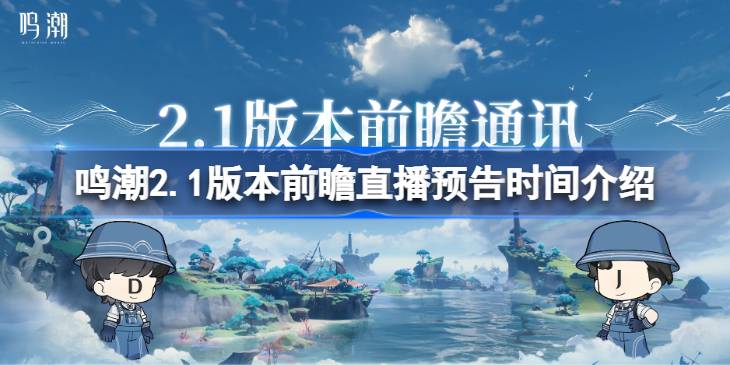 鸣潮2.1版本前瞻直播预告时间介绍 鸣潮2.1版本前瞻直播什么时候开始
