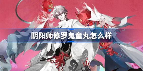 阴阳师修罗鬼童丸怎么样 阴阳师修罗鬼童丸介绍