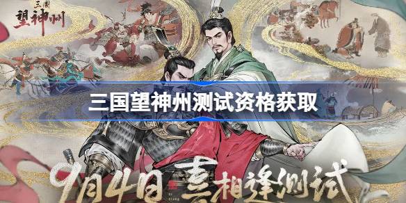 三国望神州测试资格怎么获得 三国望神州测试资格获取方法