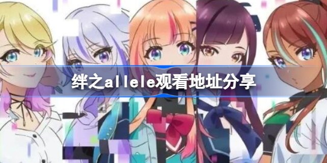 绊之allele观看地址在哪 绊之allele观看地址分享