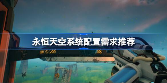 永恒天空需要什么配置 永恒天空系统配置需求推荐