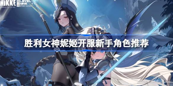 胜利女神妮姬开服新手角色推荐 胜利女神妮姬国服新手用什么角色