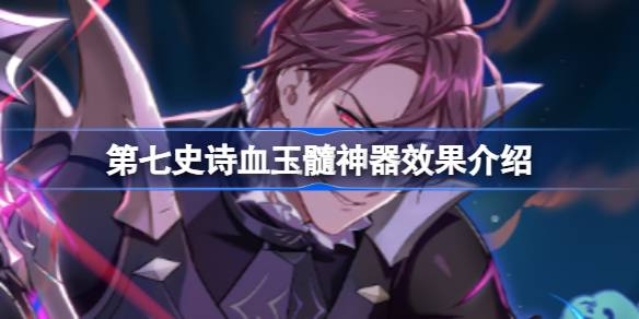 第七史诗神器血玉髓有什么用 第七史诗血玉髓神器效果介绍