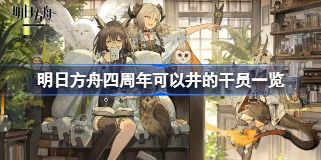明日方舟四周年可以井什么 明日方舟四周年可以井的干员一览