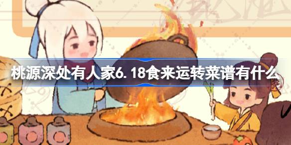 桃源深处有人家6.18食来运转菜谱有什么 6月18日食来运转菜谱介绍
