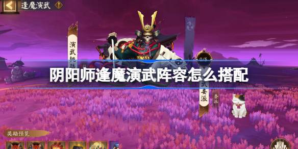 阴阳师逢魔演武阵容怎么搭配 阴阳师逢魔演武阵容搭配2025
