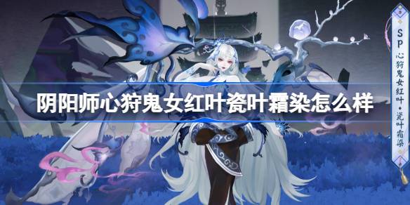 阴阳师心狩鬼女红叶瓷叶霜染怎么样 阴阳师瓷叶霜染皮肤介绍