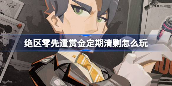 绝区零先遣赏金定期清剿怎么玩 绝区零先遣赏金定期清剿活动介绍