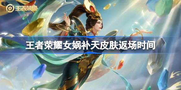 王者荣耀女娲补天皮肤什么时候返场 王者荣耀女娲补天皮肤返场过吗