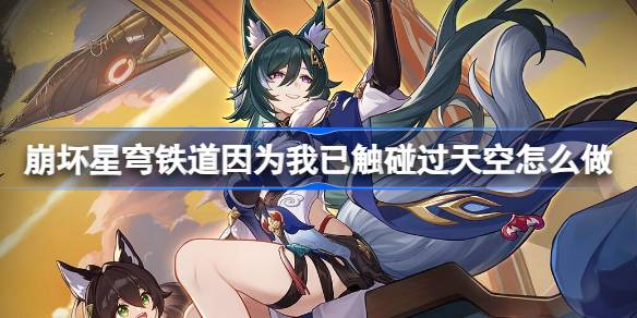 崩坏星穹铁道因为我已触碰过天空怎么做 崩铁驭空同行任务攻略
