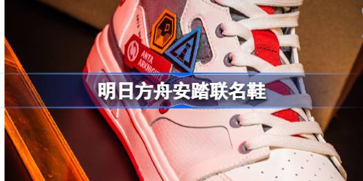 安踏明日方舟联名款多少钱 明日方舟安踏联名鞋什么时候出