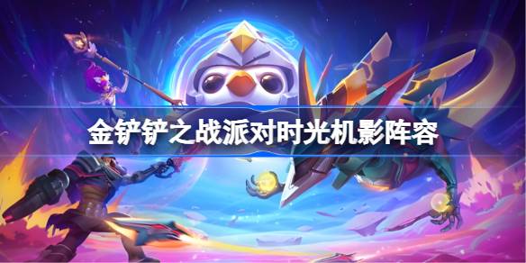 金铲铲之战派对时光机影阵容怎么搭配 金铲铲之战派对时光机影玩法
