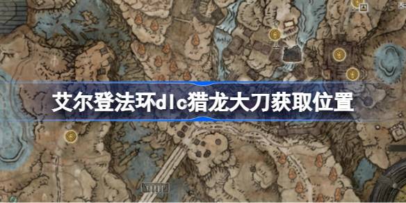 艾尔登法环dlc猎龙大刀获取位置 艾尔登法环黄金树幽影猎龙大刀怎么获取