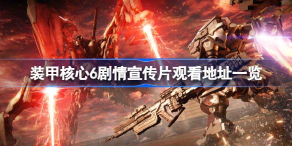 装甲核心6剧情宣传片在哪看 装甲核心6剧情宣传片观看地址一览
