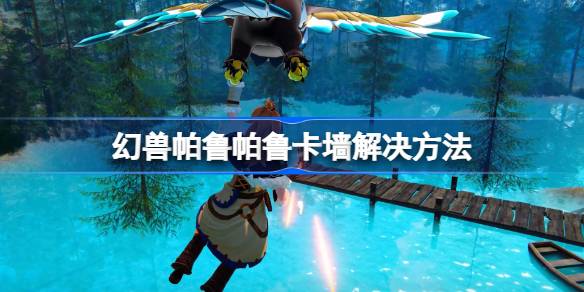 幻兽帕鲁帕鲁卡墙怎么办 幻兽帕鲁帕鲁卡墙解决方法