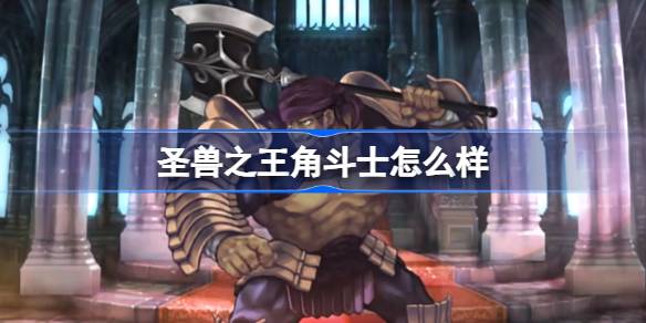 圣兽之王角斗士怎么样 圣兽之王狂战士介绍