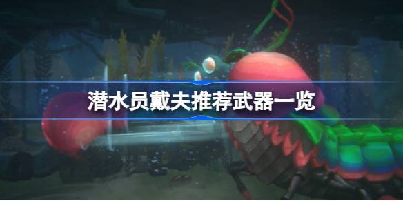 潜水员戴夫什么武器最强 潜水员戴夫推荐武器一览