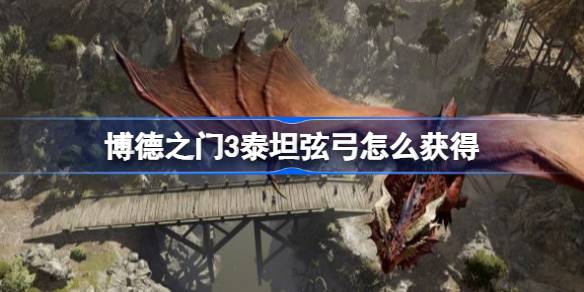 博德之门3泰坦弦弓怎么获得 泰坦弦弓获得方法