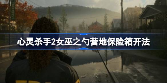 心灵杀手2女巫之勺营地保险箱开法 心灵杀手2女巫之勺营地保险箱怎么开