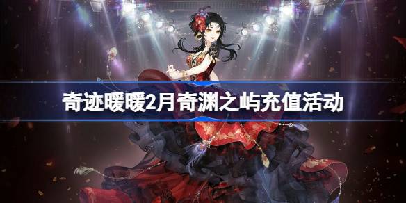 奇迹暖暖2月奇渊之屿充值活动介绍 奇迹暖暖2月奇渊之屿充值套装2025