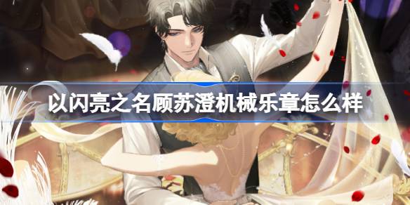 以闪亮之名顾苏澄机械乐章怎么样 顾苏澄机械乐章羁绊介绍