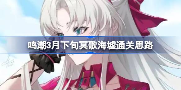 鸣潮3月下旬冥歌海墟通关思路 鸣潮3月下旬冥歌海墟怎么拿完奖励