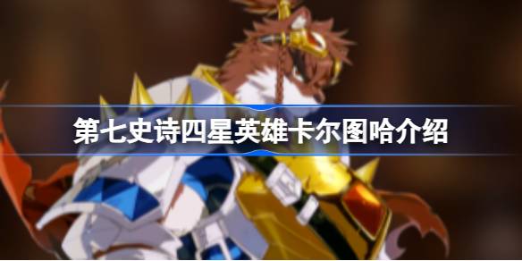 第七史诗卡尔图哈好用吗 第七史诗四星英雄卡尔图哈介绍
