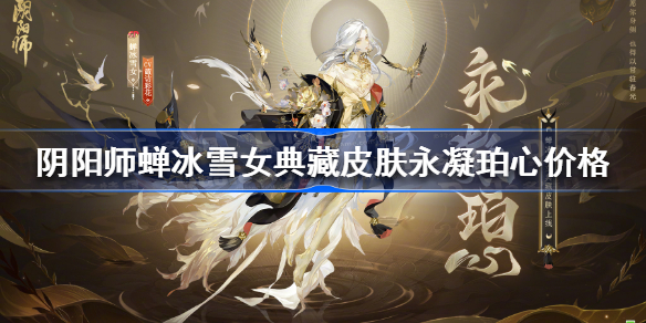 阴阳师sp雪女典藏皮肤多少钱 阴阳师蝉冰雪女典藏皮肤永凝珀心价格