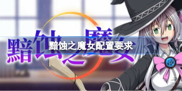 黯蚀之魔女配置要求  黯蚀之魔女配置要求一览