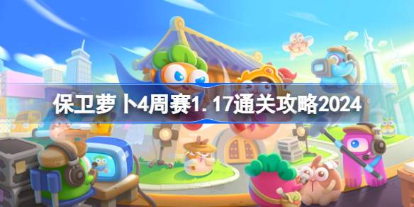 保卫萝卜4周赛1.17怎么过 保卫萝卜4周赛1月17日通关攻略2024