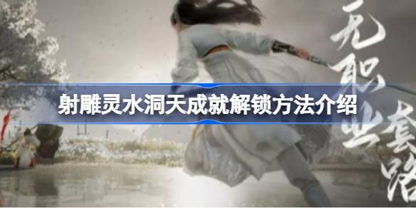 射雕灵水洞天成就怎么解锁 射雕灵水洞天成就解锁方法介绍